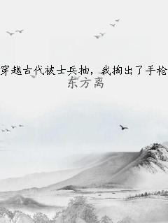 穿越古代被士兵抽，我掏出了手枪