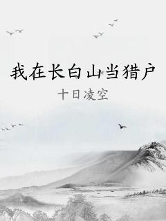 我在长白山当猎户 作者：十日凌空