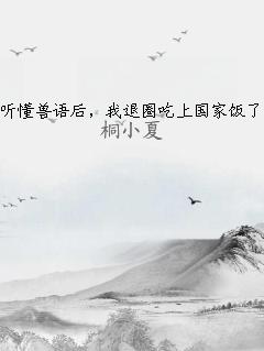 听懂兽语后，我退圈吃上国家饭了