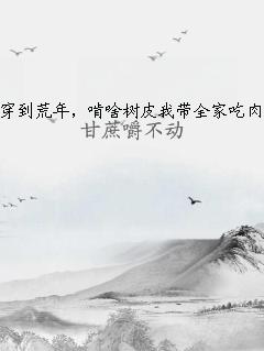 穿到荒年，啃啥树皮我带全家吃肉